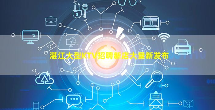 湛江大型KTV招聘新店大量新发布